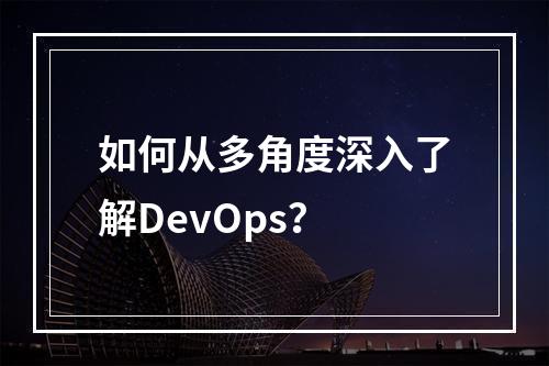 如何从多角度深入了解DevOps?