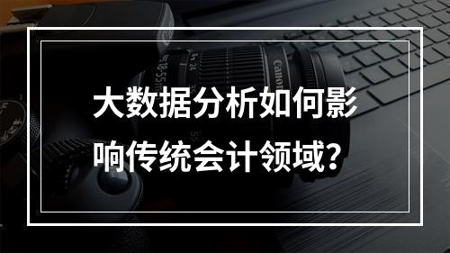 大数据分析如何影响传统会计领域?