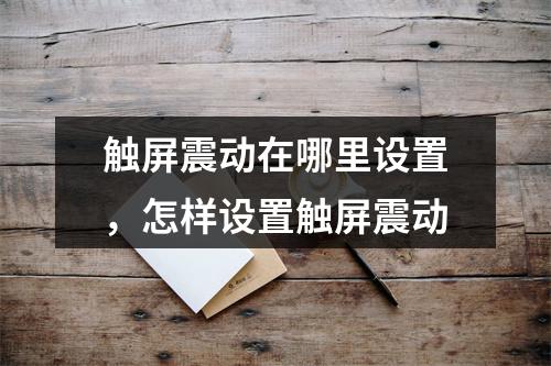 触屏震动在哪里设置,怎样设置触屏震动