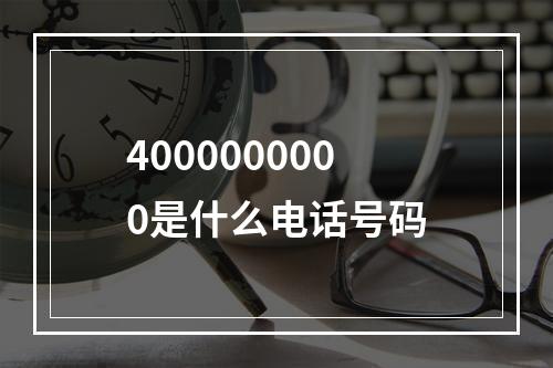 4000000000是什么电话号码