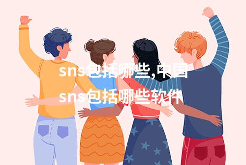 sns包括哪些,中国sns包括哪些软件