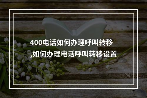 400电话如何办理呼叫转移,如何办理电话呼叫转移设置