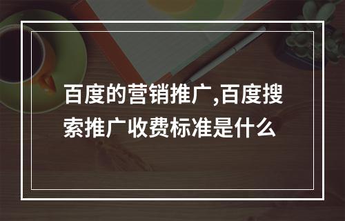 百度的营销推广,百度搜索推广收费标准是什么