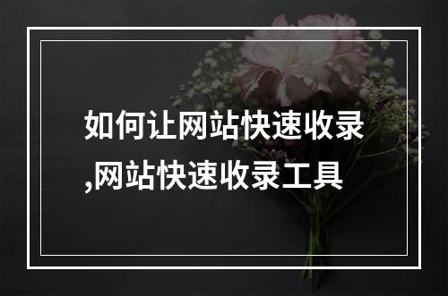 如何让网站快速收录,网站快速收录工具
