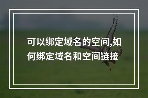 可以绑定域名的空间,如何绑定域名和空间链接
