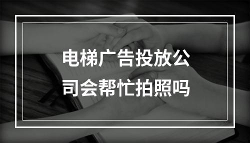 电梯广告投放公司会帮忙拍照吗