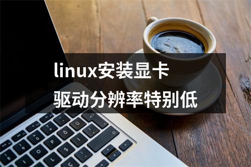 linux安装显卡驱动分辨率特别低
