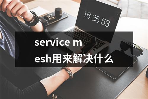 service mesh用来解决什么