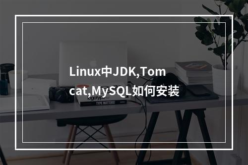 Linux中JDK,Tomcat,MySQL如何安装