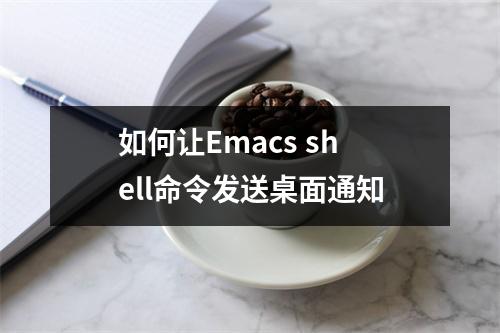 如何让Emacs shell命令发送桌面通知