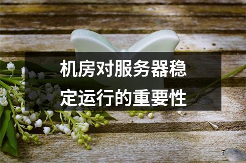 机房对服务器稳定运行的重要性