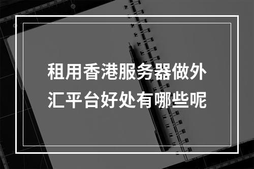 租用香港服务器做外汇平台好处有哪些呢