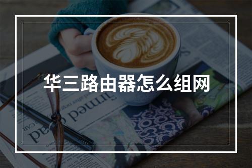 华三路由器怎么组网