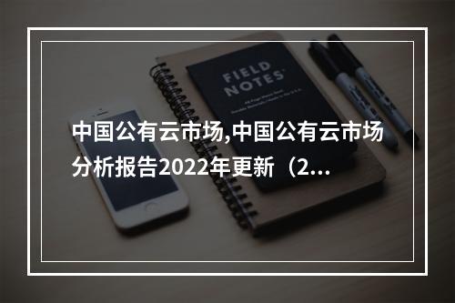 中国公有云市场,中国公有云市场分析报告2022年更新(2019-2020年中国公有云市场发展状况研究报告)