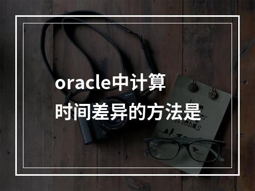 oracle中计算时间差异的方法是