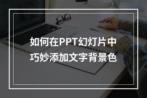 如何在PPT幻灯片中巧妙添加文字背景色