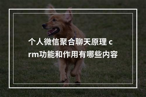 个人微信聚合聊天原理 crm功能和作用有哪些内容
