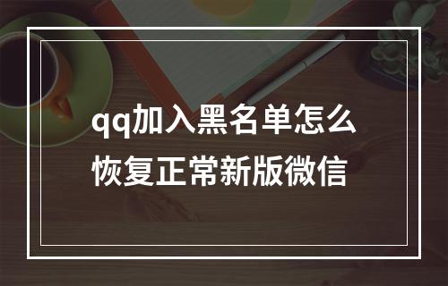 qq加入黑名单怎么恢复正常新版微信