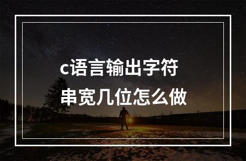 c语言输出字符串宽几位怎么做