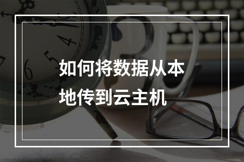 如何将数据从本地传到云主机