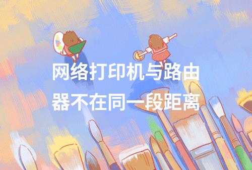 网络打印机与路由器不在同一段距离