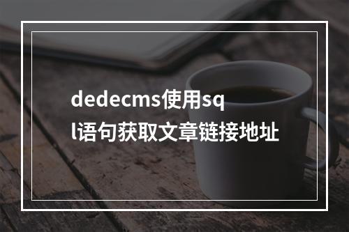dedecms使用sql语句获取文章链接地址