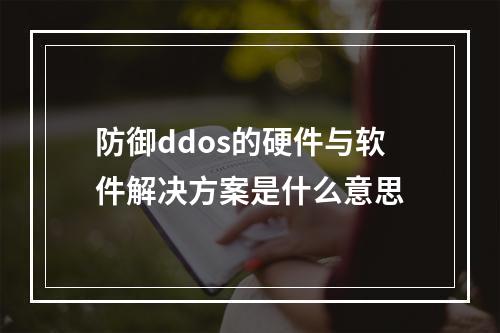 防御ddos的硬件与软件解决方案是什么意思