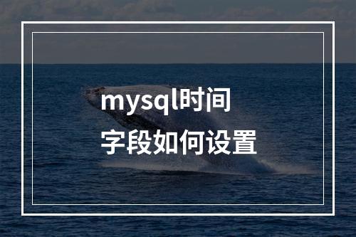 mysql时间字段如何设置
