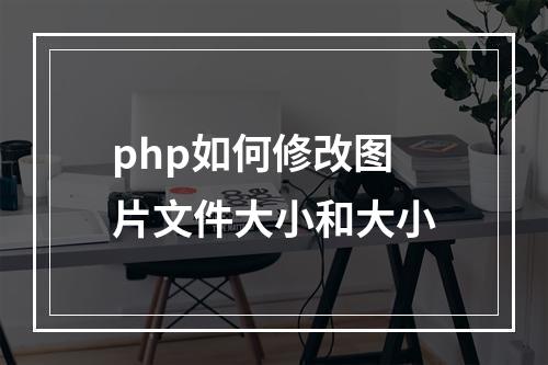 php如何修改图片文件大小和大小