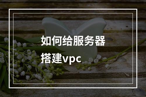 如何给服务器搭建vpc