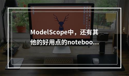 ModelScope中,还有其他的好用点的notebook?