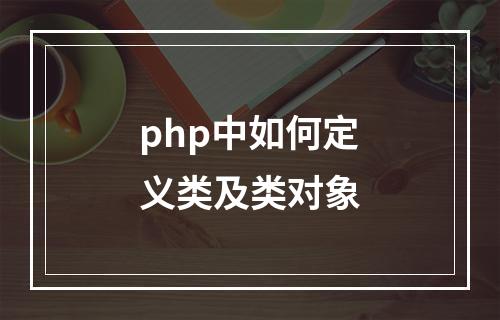 php中如何定义类及类对象