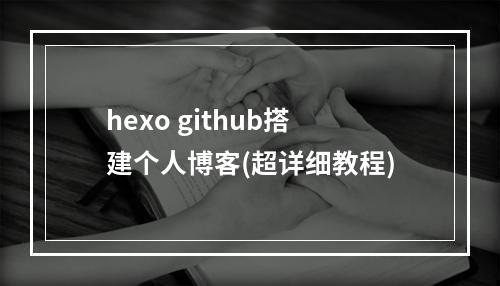 hexo github搭建个人博客(超详细教程)
