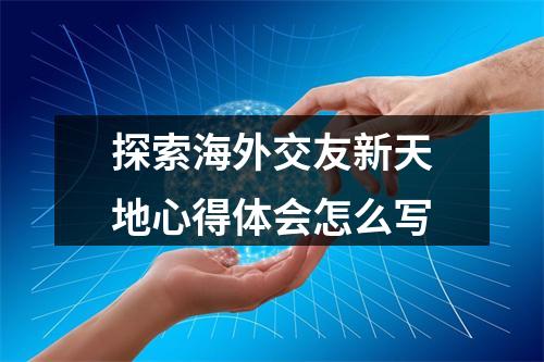 探索海外交友新天地心得体会怎么写