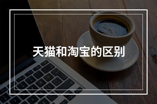 天猫和淘宝的区别