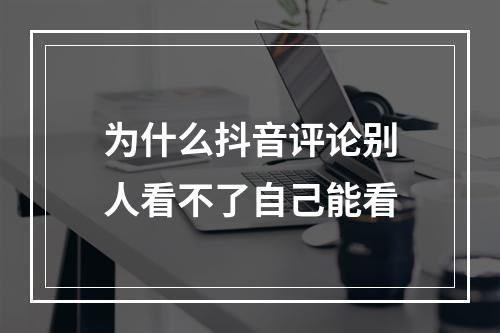 为什么抖音评论别人看不了自己能看