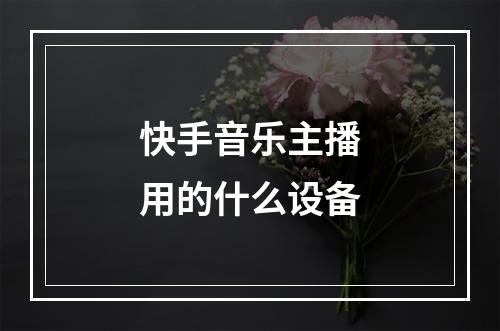 快手音乐主播用的什么设备