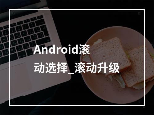 Android滚动选择_滚动升级