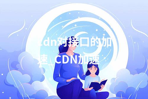 cdn对接口的加速_CDN加速