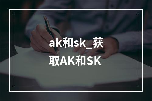 ak和sk_获取AK和SK