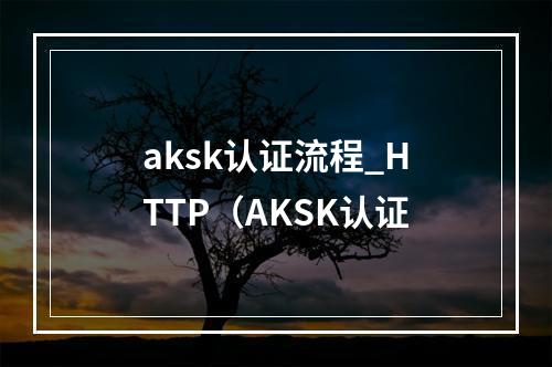 aksk认证流程_HTTP(AKSK认证
