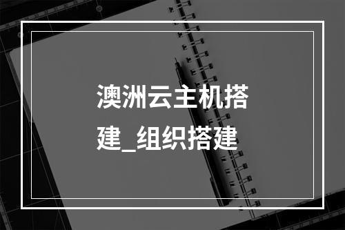 澳洲云主机搭建_组织搭建