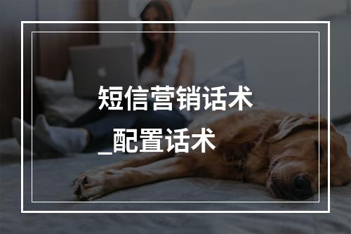 短信营销话术_配置话术