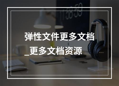 弹性文件更多文档_更多文档资源