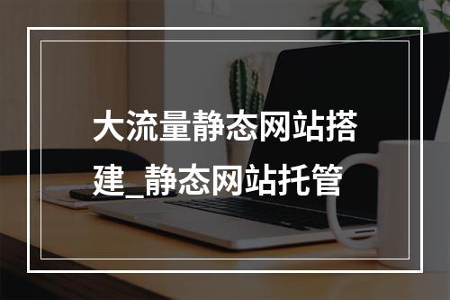 大流量静态网站搭建_静态网站托管