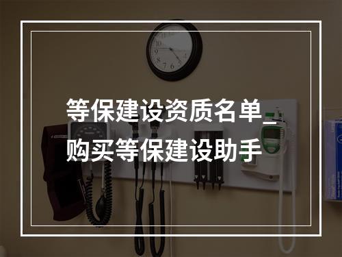 等保建设资质名单_购买等保建设助手