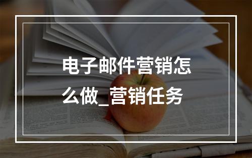 电子邮件营销怎么做_营销任务