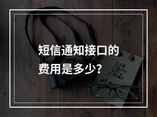 短信通知接口的费用是多少?