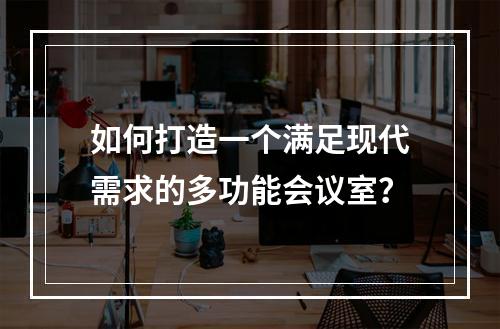 如何打造一个满足现代需求的多功能会议室?
