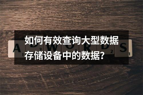 如何有效查询大型数据存储设备中的数据?